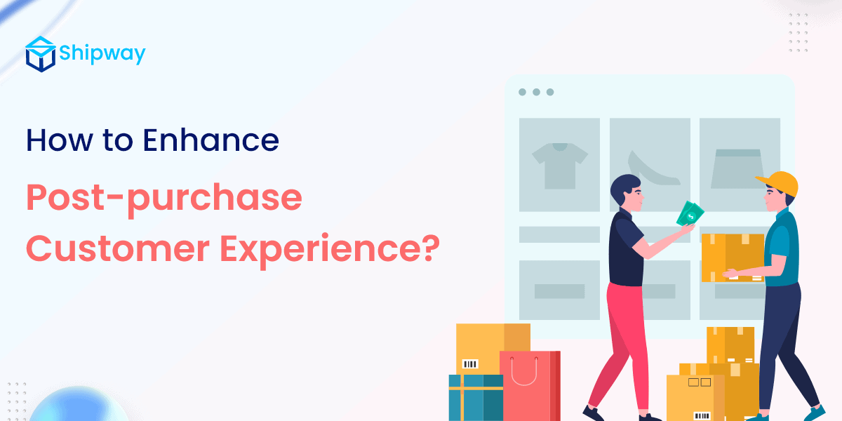 How to Enhance Post-purchase Customer Experience (CX)