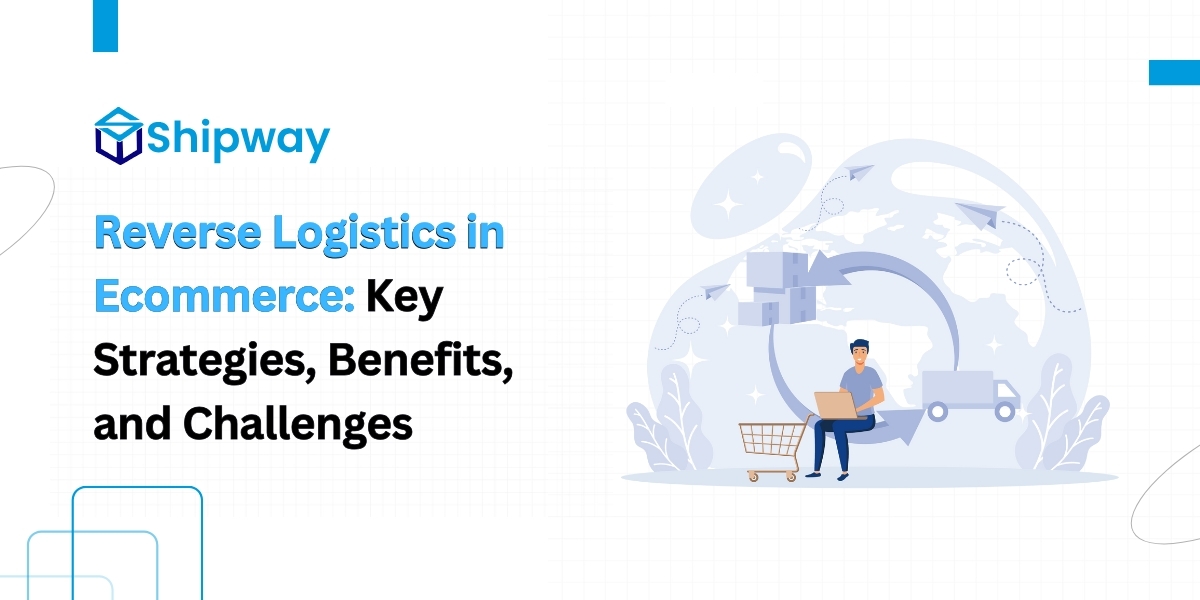 Reverse Logistics in Ecommerce: Key Strategies, Benefits, and Challenges