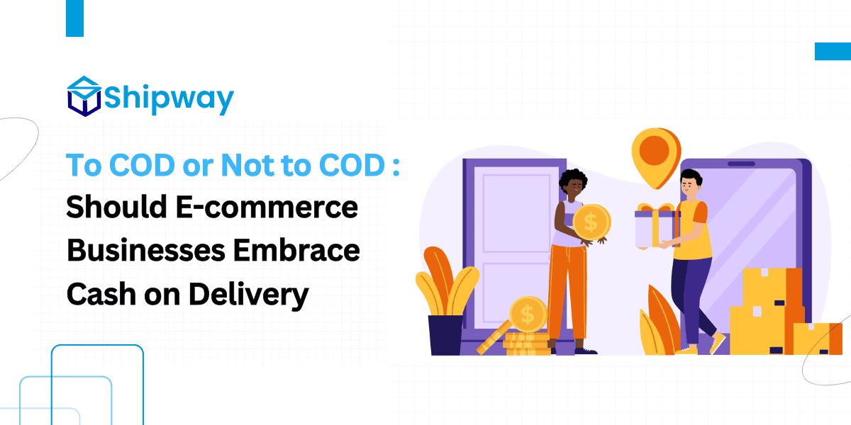 To COD or Not to COD: Should E-commerce Businesses Offe Cash on Delivery