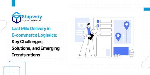 Last Mile Delivery in E-commerce Logistics: Key Challenges, Solutions, and Emerging Trends