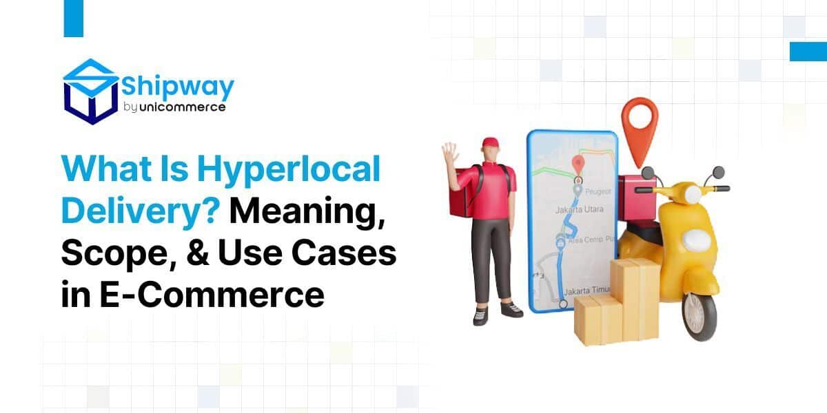Hyperlocal Delivery in Ecommerce: Meaning, Use Cases & How It Differs from Last-Mile Delivery