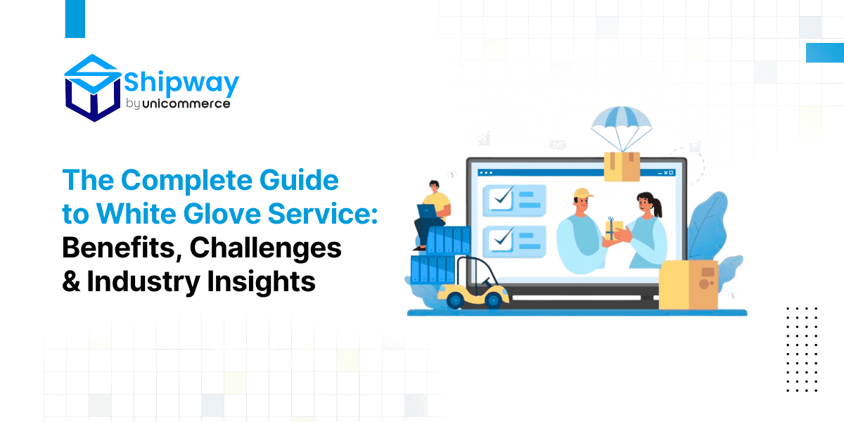 The Complete Guide to White Glove Service: Benefits, Challenges & Industry Insights