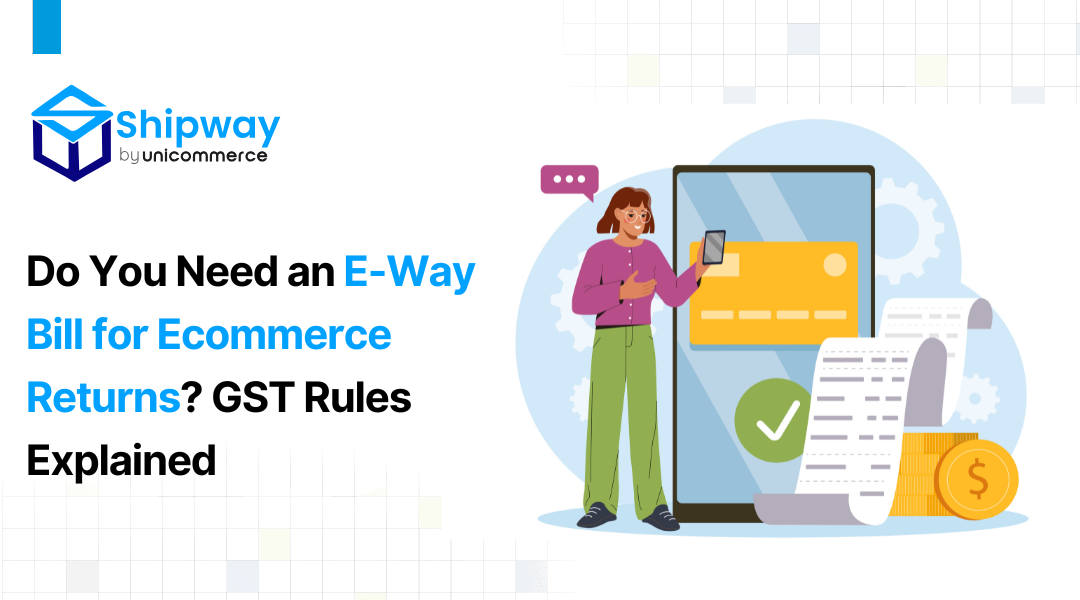 Do You Need an E-Way Bill for Ecommerce Returns? GST Rules Explained